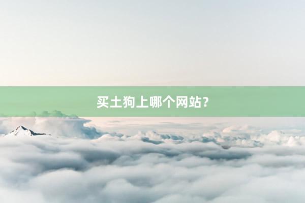 买土狗上哪个网站？
