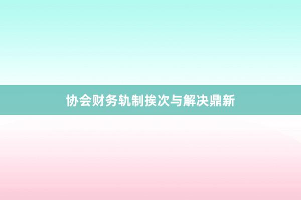 协会财务轨制挨次与解决鼎新